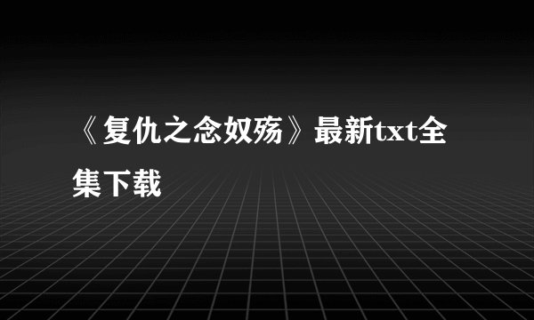 《复仇之念奴殇》最新txt全集下载