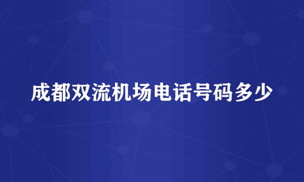 成都双流机场电话号码多少