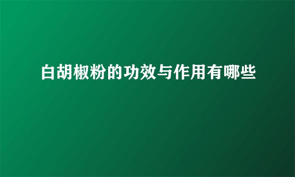 白胡椒粉的功效与作用有哪些
