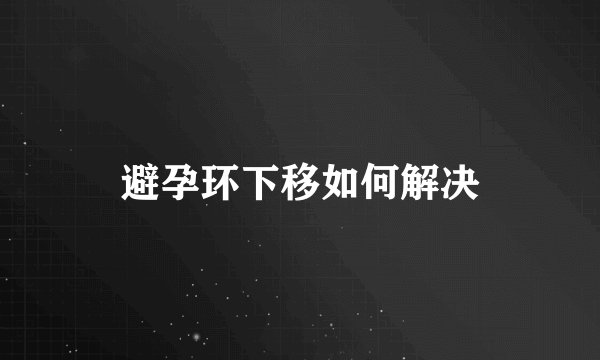 避孕环下移如何解决