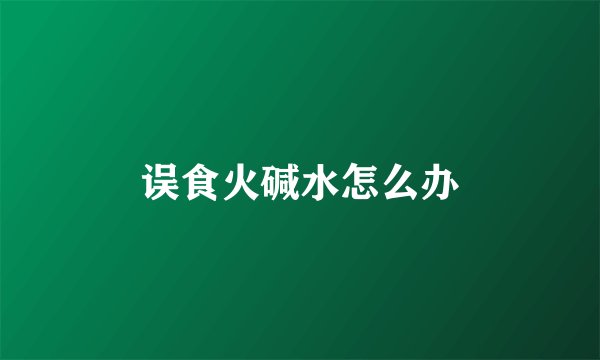 误食火碱水怎么办