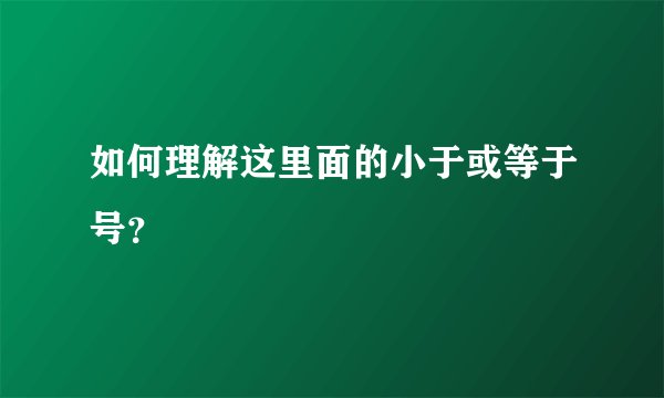如何理解这里面的小于或等于号？