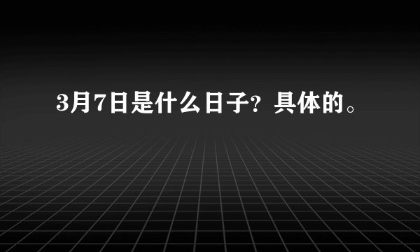 3月7日是什么日子？具体的。