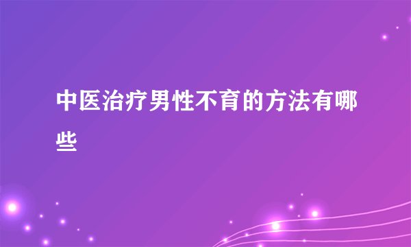 中医治疗男性不育的方法有哪些
