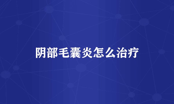 阴部毛囊炎怎么治疗