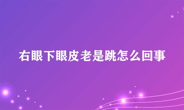 右眼下眼皮老是跳怎么回事