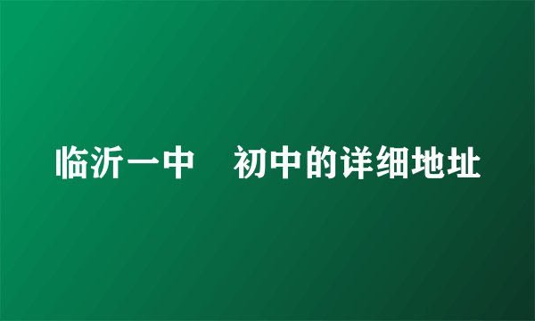 临沂一中　初中的详细地址