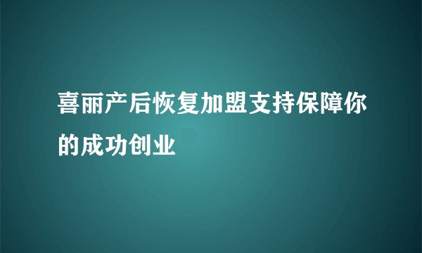 喜丽产后恢复加盟支持保障你的成功创业