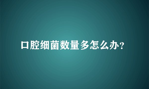 口腔细菌数量多怎么办？
