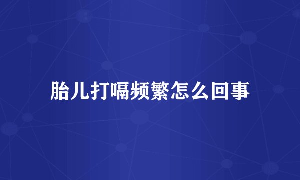 胎儿打嗝频繁怎么回事