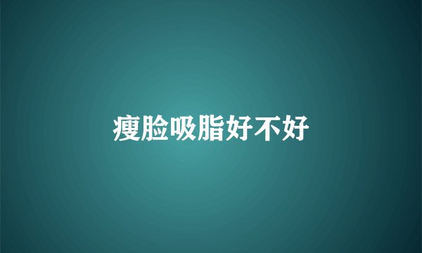 瘦脸吸脂好不好