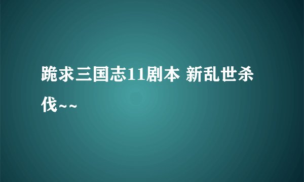 跪求三国志11剧本 新乱世杀伐~~