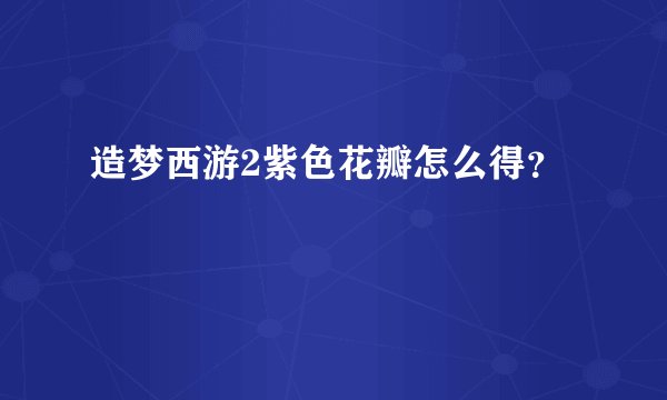 造梦西游2紫色花瓣怎么得？