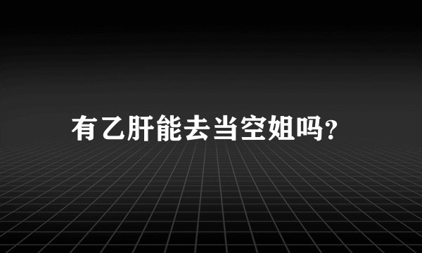 有乙肝能去当空姐吗？