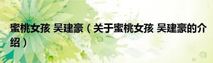 蜜桃女孩 吴建豪（关于蜜桃女孩 吴建豪的介绍）