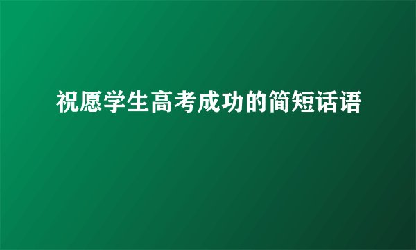 祝愿学生高考成功的简短话语