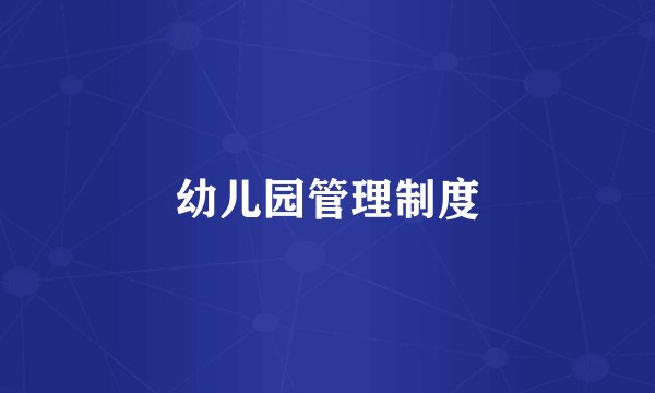 幼儿园管理制度