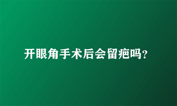 开眼角手术后会留疤吗？