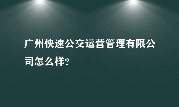 广州快速公交运营管理有限公司怎么样?