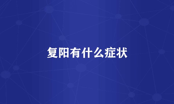 复阳有什么症状