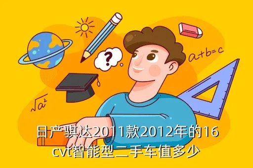 东风日产骐达2012款，日产骐达2011款2012年的16cvt智能型二手车值多少