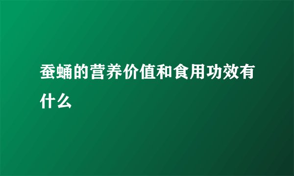 蚕蛹的营养价值和食用功效有什么