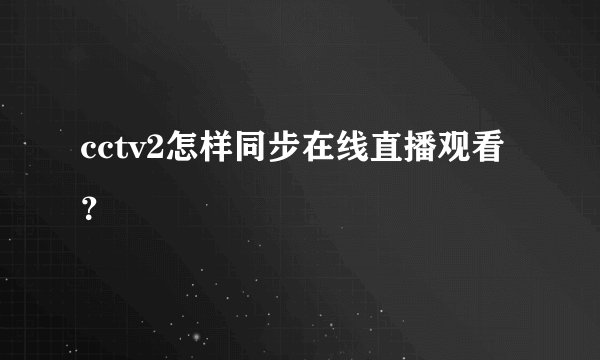 cctv2怎样同步在线直播观看？