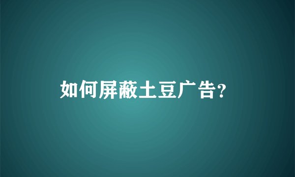 如何屏蔽土豆广告？