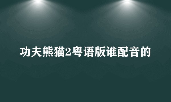 功夫熊猫2粤语版谁配音的