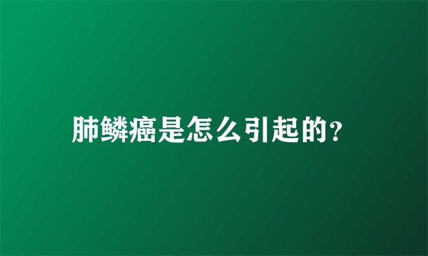 肺鳞癌是怎么引起的？