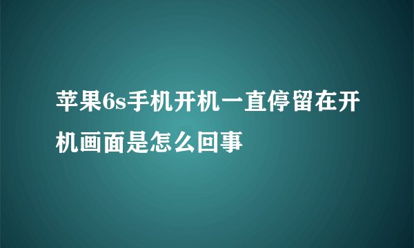 苹果6s手机开机一直停留在开机画面是怎么回事