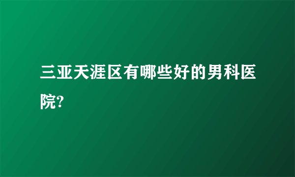三亚天涯区有哪些好的男科医院?