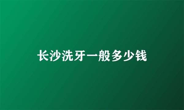 长沙洗牙一般多少钱