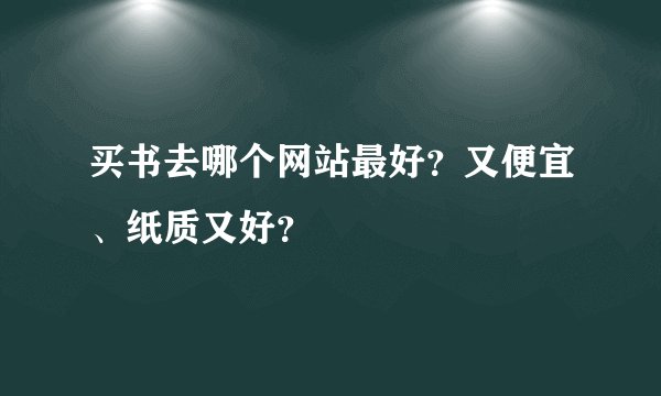 买书去哪个网站最好？又便宜、纸质又好？