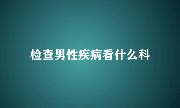 检查男性疾病看什么科