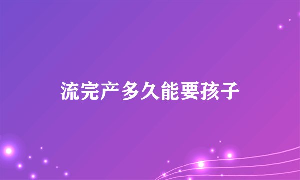 流完产多久能要孩子