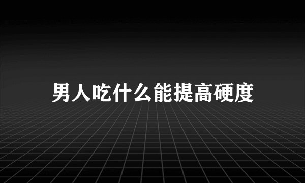 男人吃什么能提高硬度