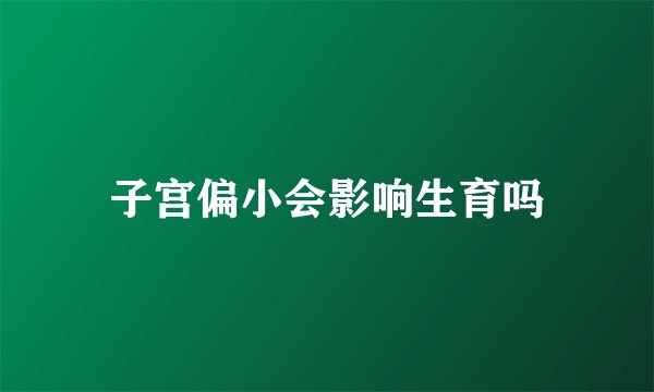 子宫偏小会影响生育吗