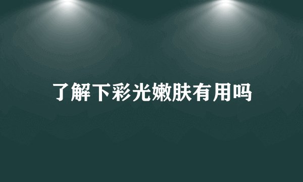 了解下彩光嫩肤有用吗