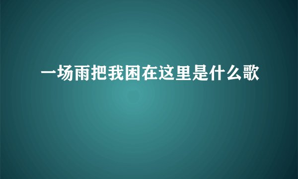 一场雨把我困在这里是什么歌