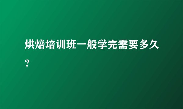 烘焙培训班一般学完需要多久？