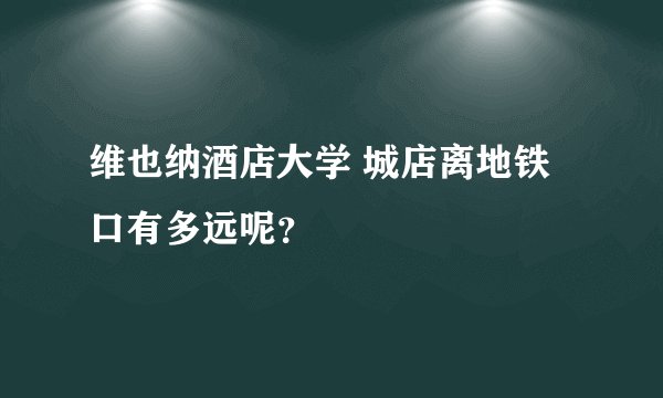 维也纳酒店大学 城店离地铁口有多远呢?