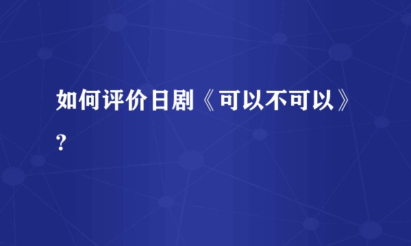如何评价日剧《可以不可以》？
