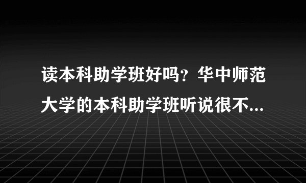 读本科助学班好吗？华中师范大学的本科助学班听说很不错，是真的吗？