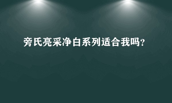 旁氏亮采净白系列适合我吗？