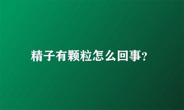 精子有颗粒怎么回事？