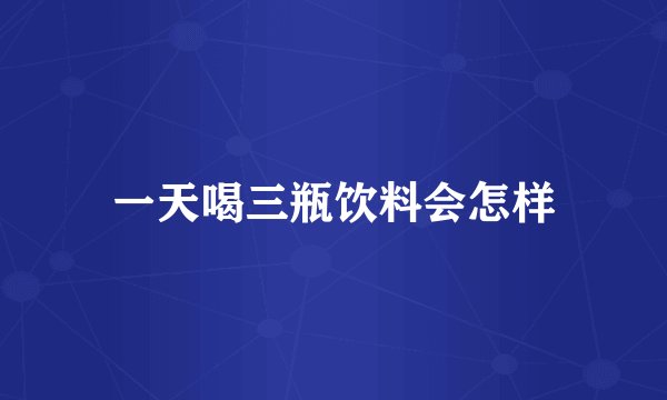 一天喝三瓶饮料会怎样