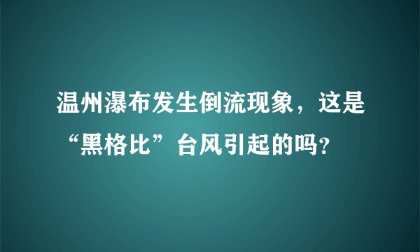 温州瀑布发生倒流现象，这是“黑格比”台风引起的吗？