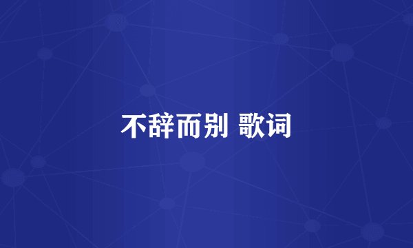 不辞而别 歌词