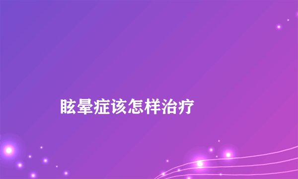 眩晕症该怎样治疗